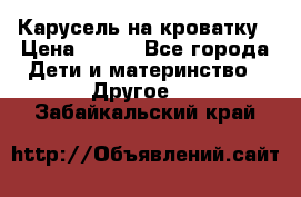 Карусель на кроватку › Цена ­ 700 - Все города Дети и материнство » Другое   . Забайкальский край